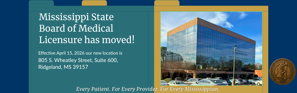 Mississippi State Board of Medical Licensure has moved. Effective April 15, 2026 our new location is 805 S. Wheatley Street, Suite 600, Ridgeland, MS 39157. Every patient. For every provider. For every Mississippian.